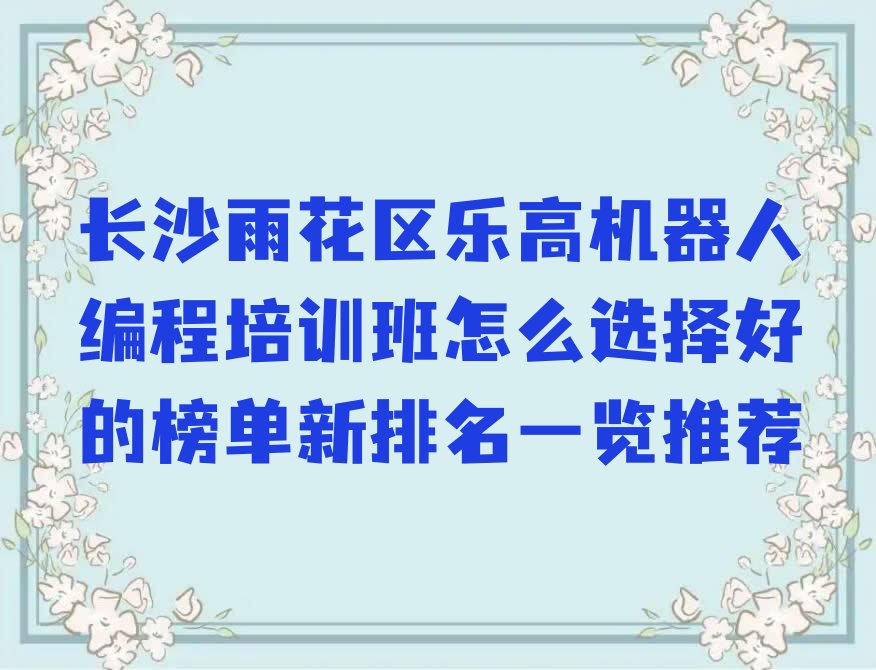 十大长沙雨花区乐高机器人编程培训班怎么选择好的榜单新排名一览推荐排行榜