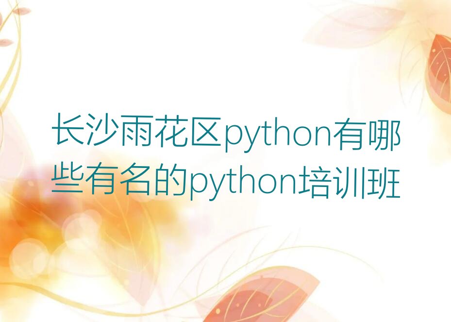十大长沙雨花区python有哪些有名的python培训班排行榜
