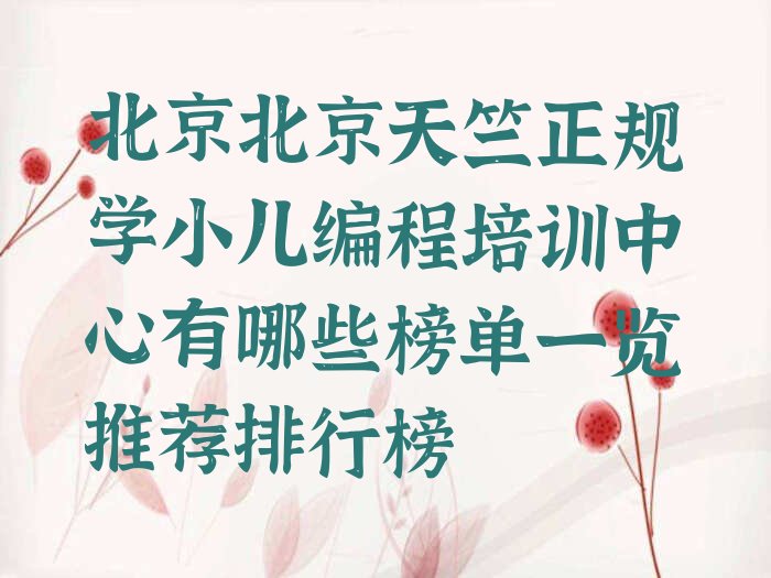 十大北京北京天竺正规学小儿编程培训中心有哪些榜单一览推荐排行榜排行榜
