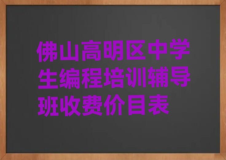 十大佛山高明区中学生编程培训辅导班收费价目表排行榜
