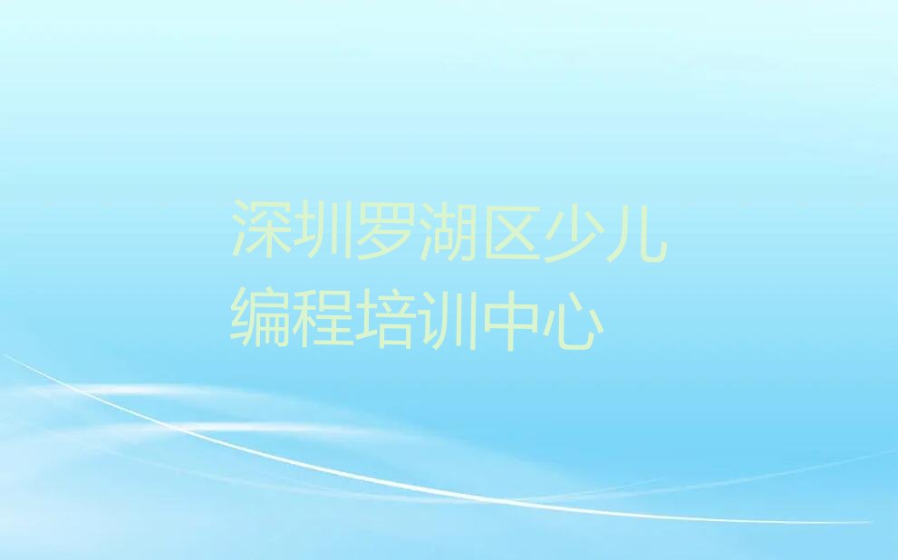 十大深圳罗湖区信息学奥赛编程深圳罗湖区有哪些信息学奥赛编程培训班人气排行榜榜单一览表排行榜