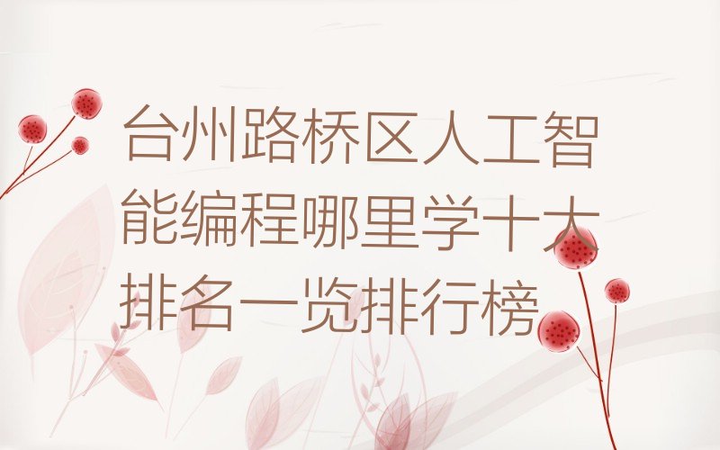 十大台州路桥区人工智能编程哪里学十大排名一览排行榜排行榜
