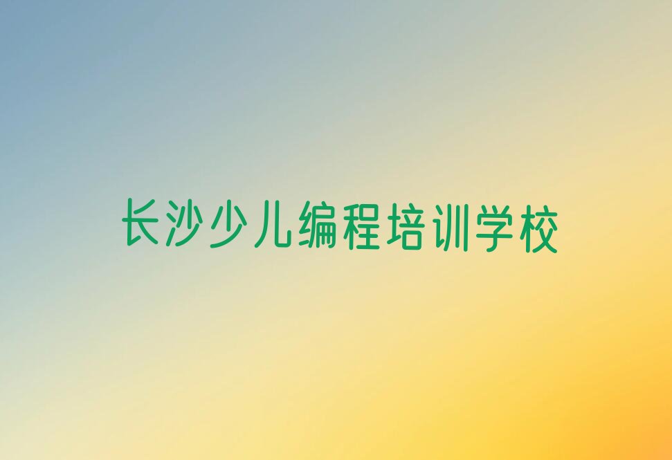 十大长沙学中学高阶硬件编程去哪好排行榜