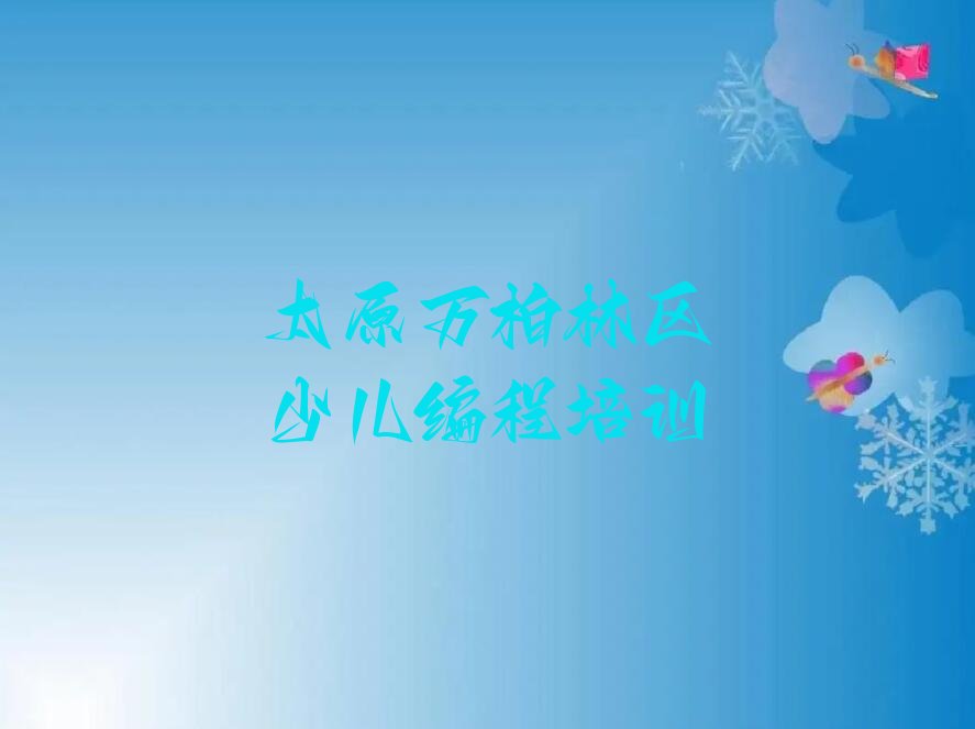 十大太原万柏林区小学生编程培训哪个比较可靠好排行榜
