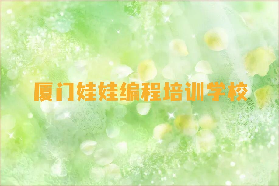 十大2025厦门市哪里可以学娃娃编程排名名单一览排行榜排行榜