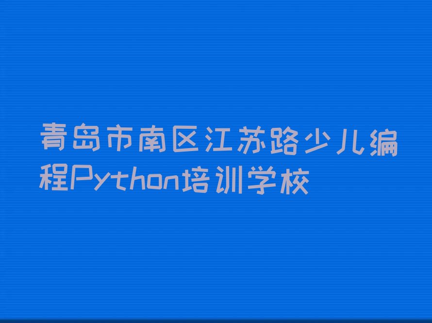 青岛市南区江苏路少儿编程Python培训学校