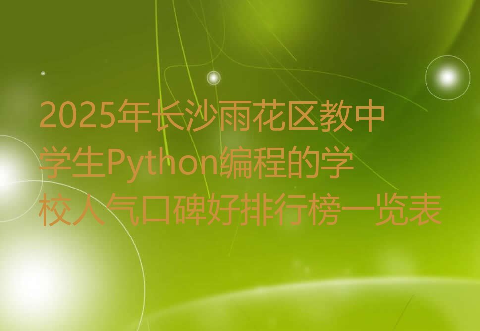 十大2025年长沙雨花区教中学生Python编程的学校人气口碑好排行榜一览表排行榜