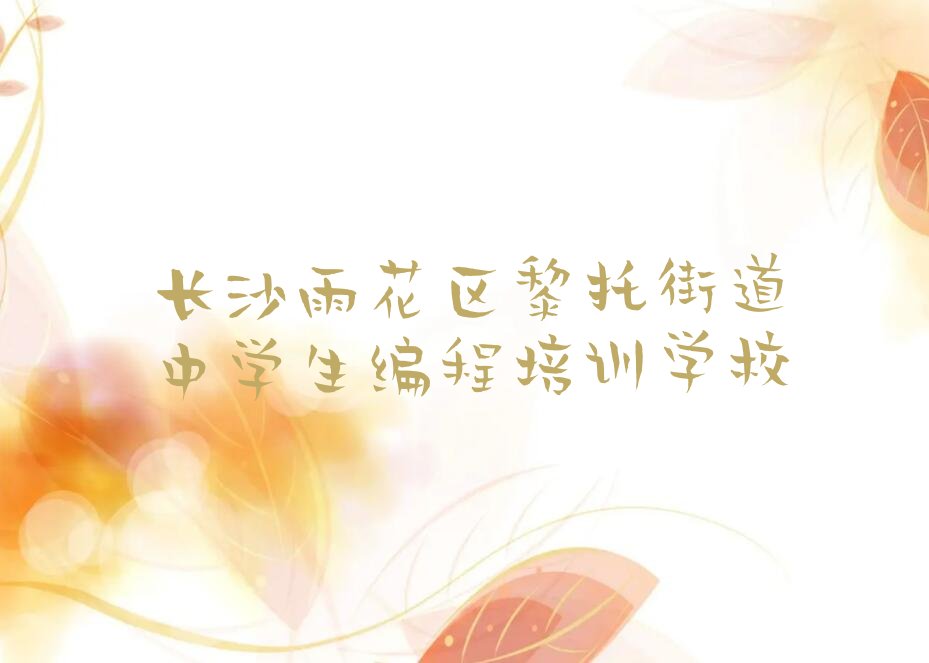 十大长沙雨花区中学生编程正规培训机构排名推荐排行榜