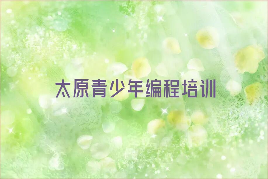 十大太原万柏林区青少年编程培训在哪个学校好点排行榜