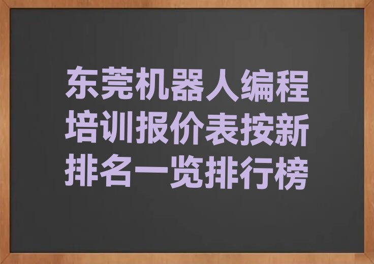 十大东莞机器人编程培训报价表按新排名一览排行榜排行榜