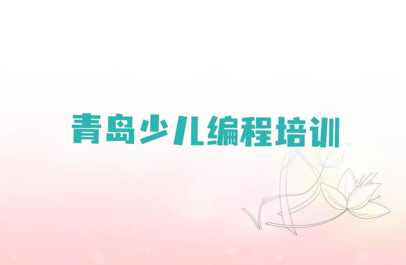 十大青岛金家岭街道童程童美儿童编程培训哪个好一点排行榜名单公布一览表排行榜