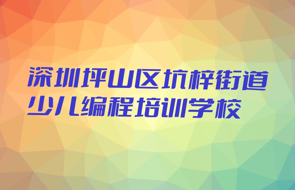 深圳坪山区坑梓街道少儿编程培训学校
