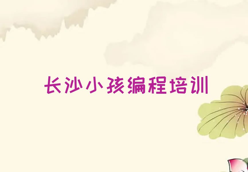 十大2025年长沙青园附近学小孩编程名单精选一览排行榜排行榜