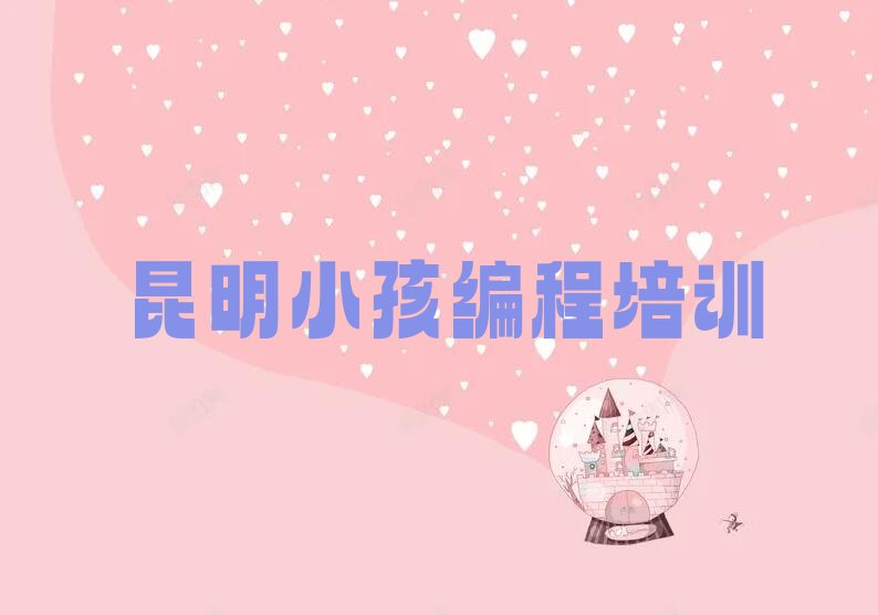 十大昆明五华区小孩编程学校哪个好?排行榜