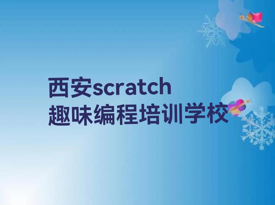 十大西安碑林区专业的scratch趣味编程培训班人气口碑排行榜一览表排行榜