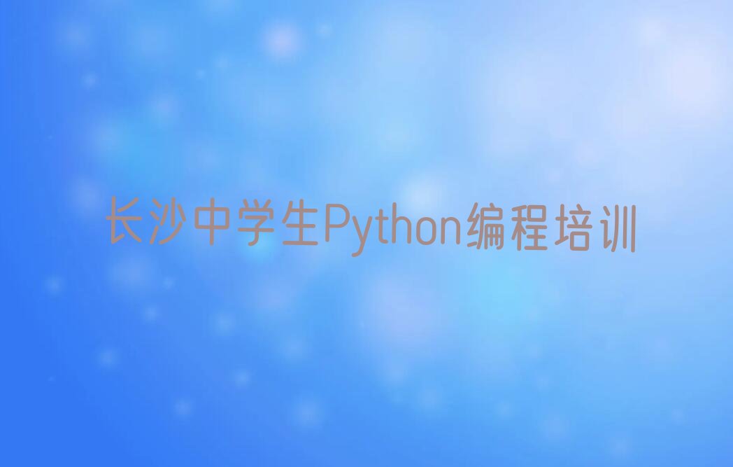十大长沙学中学生Python编程大概要多久榜单一览推荐排行榜排行榜