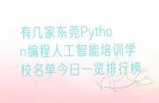 有几家东莞Python编程人工智能培训学校名单今日一览排行榜