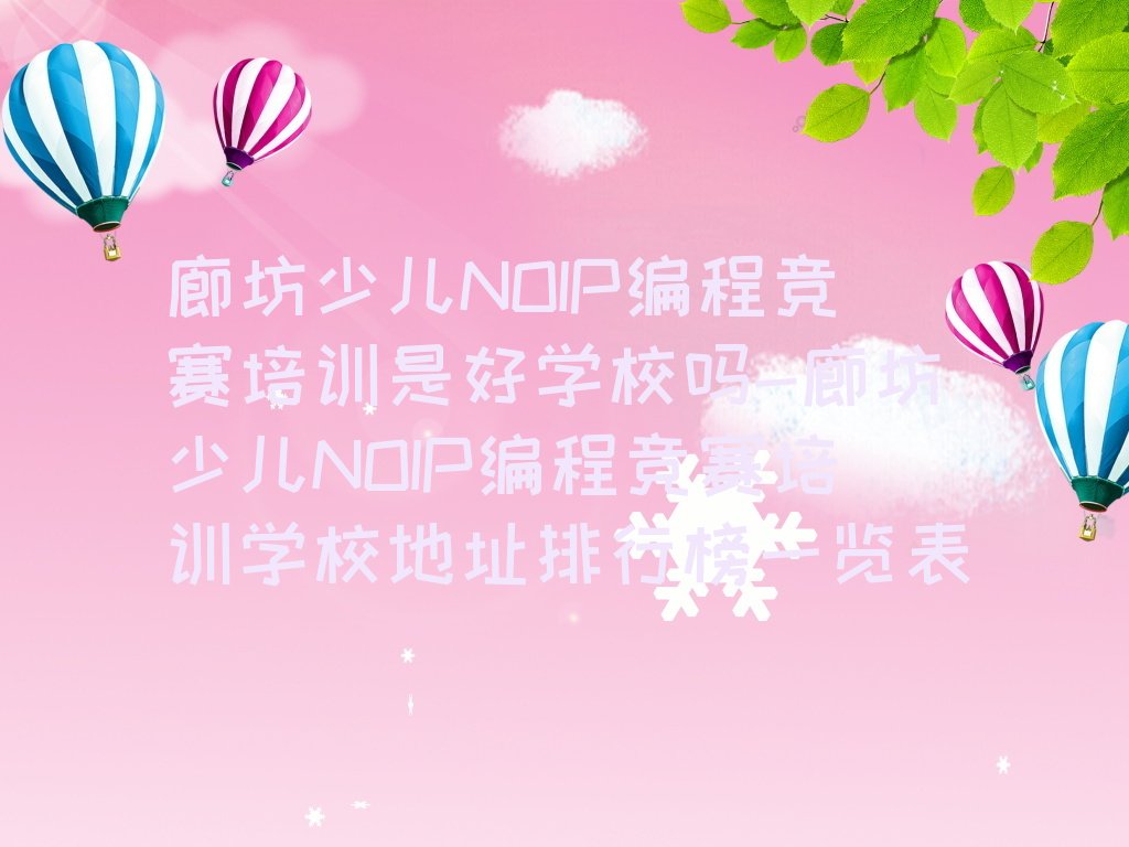十大廊坊少儿NOIP编程竞赛培训是好学校吗-廊坊少儿NOIP编程竞赛培训学校地址排行榜一览表排行榜