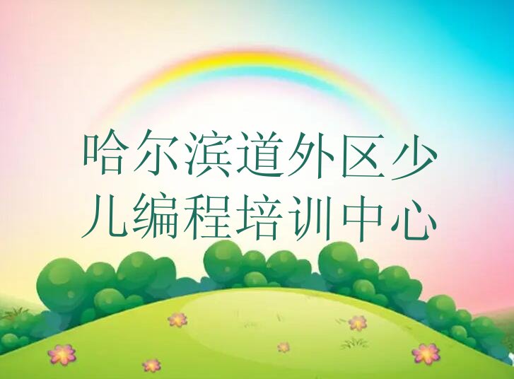 十大哈尔滨道外区少儿编程辅导培训机构哪个好一点儿排行榜