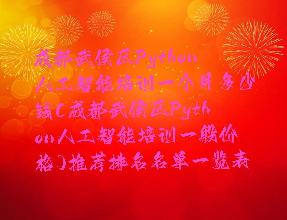 十大成都武侯区Python人工智能培训一个月多少钱(成都武侯区Python人工智能培训一般价格)推荐排名名单一览表排行榜