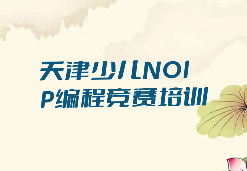 十大天津南开区少儿NOIP编程竞赛培训班相关推荐理由口碑排名排行榜一览表排行榜