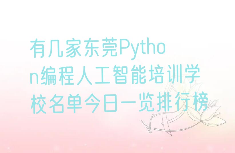 十大有几家东莞Python编程人工智能培训学校名单今日一览排行榜排行榜