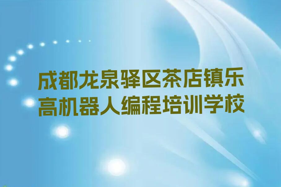 成都龙泉驿区茶店镇乐高机器人编程培训学校