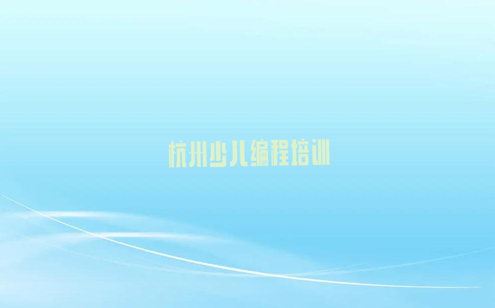 十大杭州浦沿街道少儿编程培训班有什么讲究吗按新排名一览排行榜排行榜
