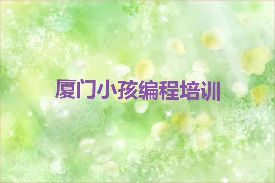 十大2025年厦门同安区小孩编程培训班报名条件、招生要求、招生对象推荐今日公布一览表排行榜