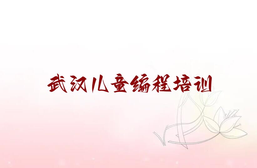 十大武汉市学儿童编程的地方榜单新排名一览推荐排行榜