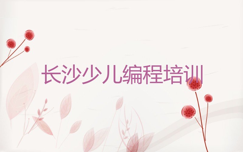 十大长沙十大少儿编程培训机构排名排名排行榜