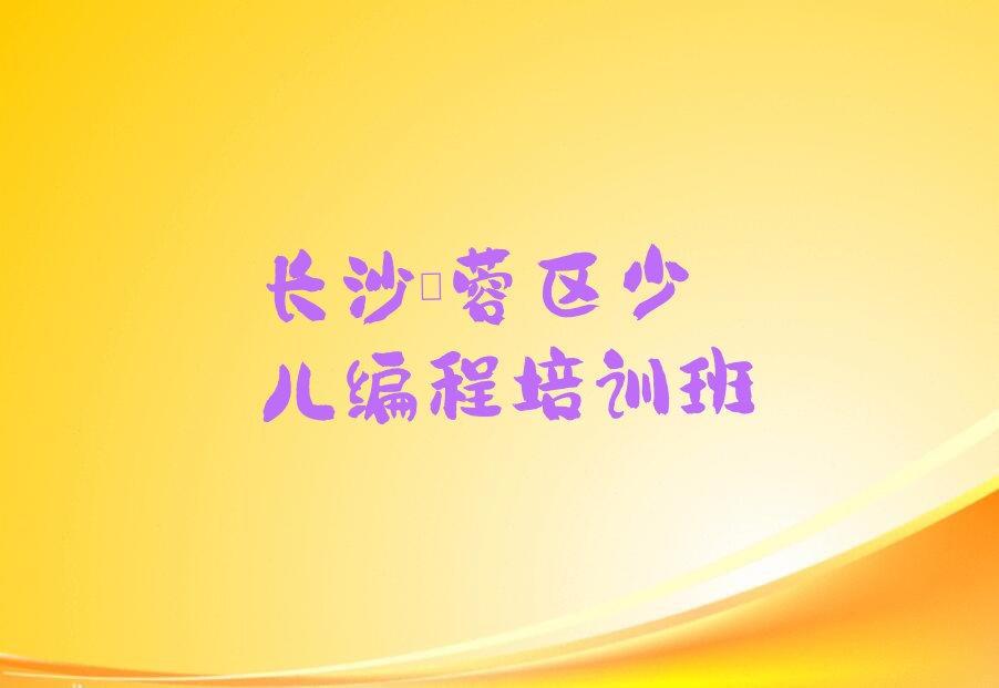 长沙芙蓉区少儿编程培训班