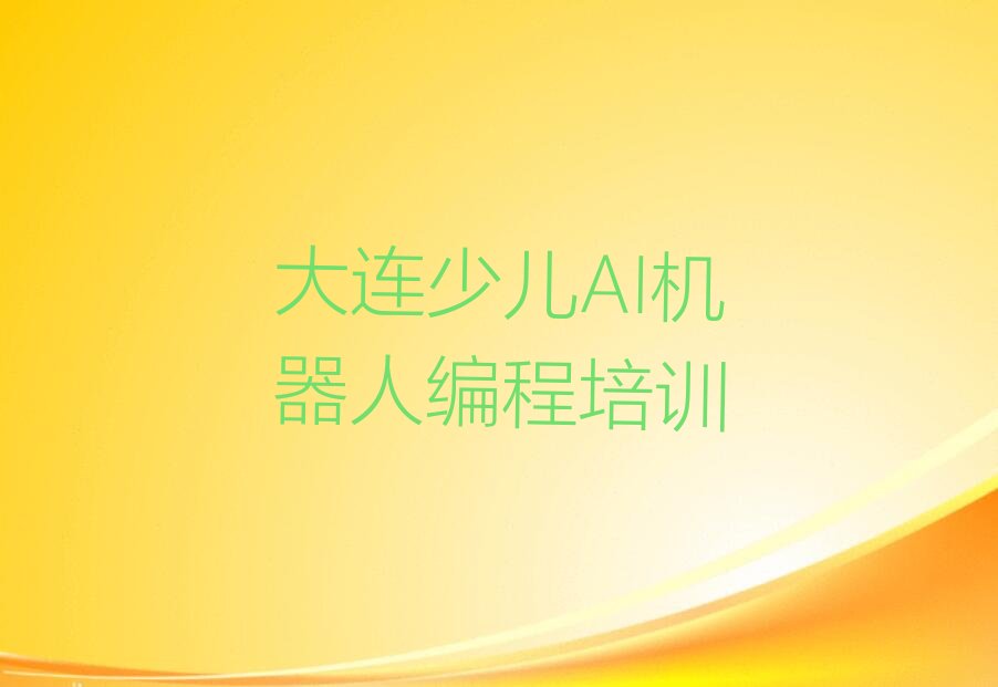 十大大连少儿AI机器人编程零基础培训班十大排名一览排行榜排行榜