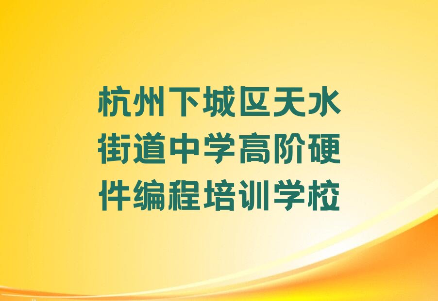 杭州下城区天水街道中学高阶硬件编程培训学校