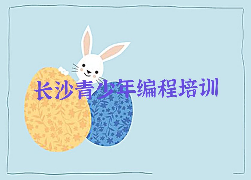 十大长沙芙蓉区青少年编程培训学校哪家好一点儿口碑排名排行榜一览表排行榜