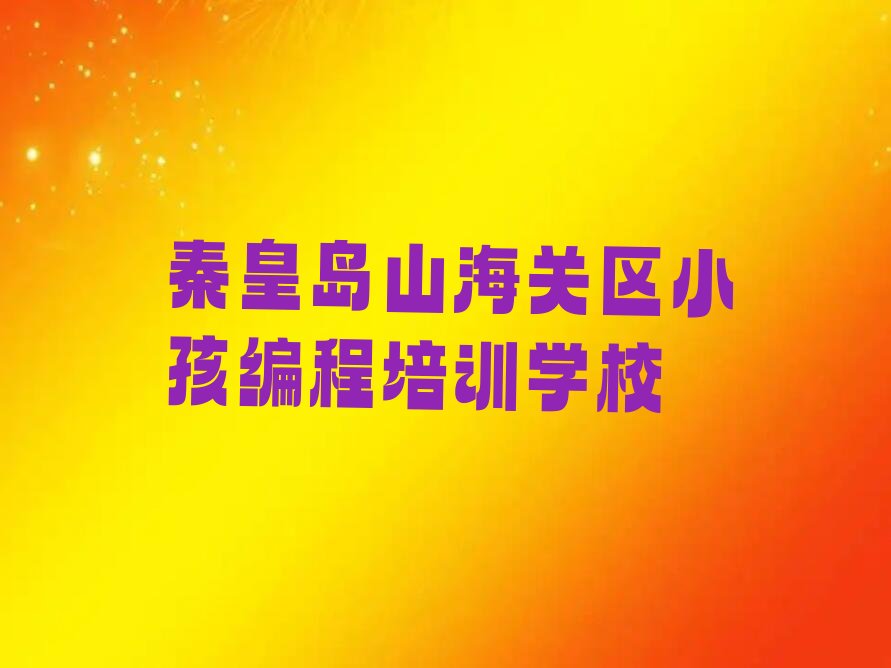 秦皇岛山海关区小孩编程培训学校