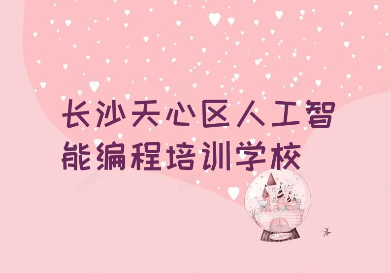 十大2025年人工智能编程培训班排行榜长沙天心区最新推荐排名名单一览表排行榜