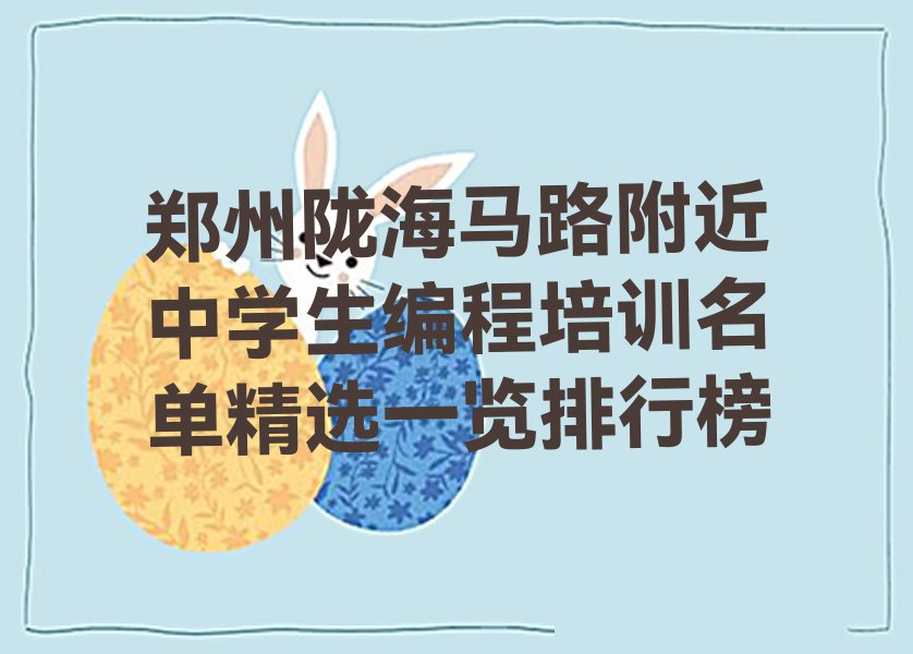 十大郑州陇海马路附近中学生编程培训名单精选一览排行榜排行榜