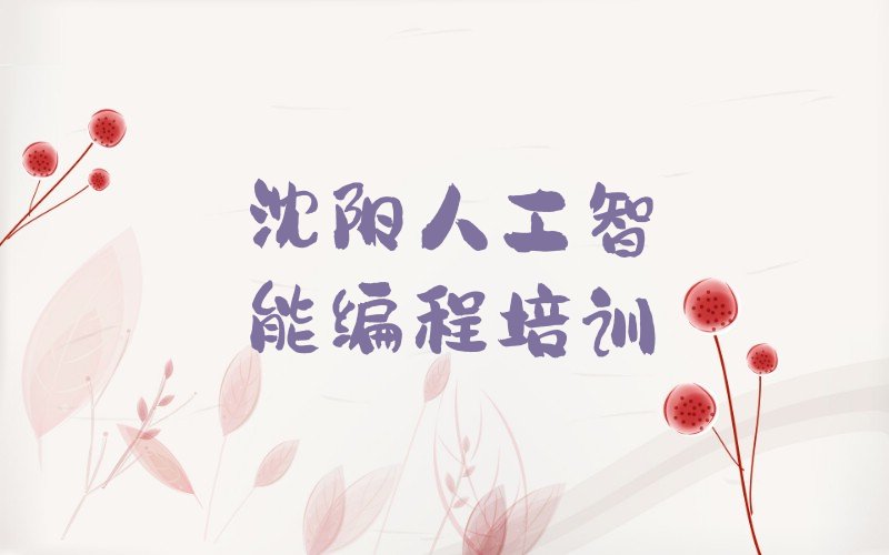 十大2025年沈阳和平区哪里能学人工智能编程名单精选一览排行榜排行榜