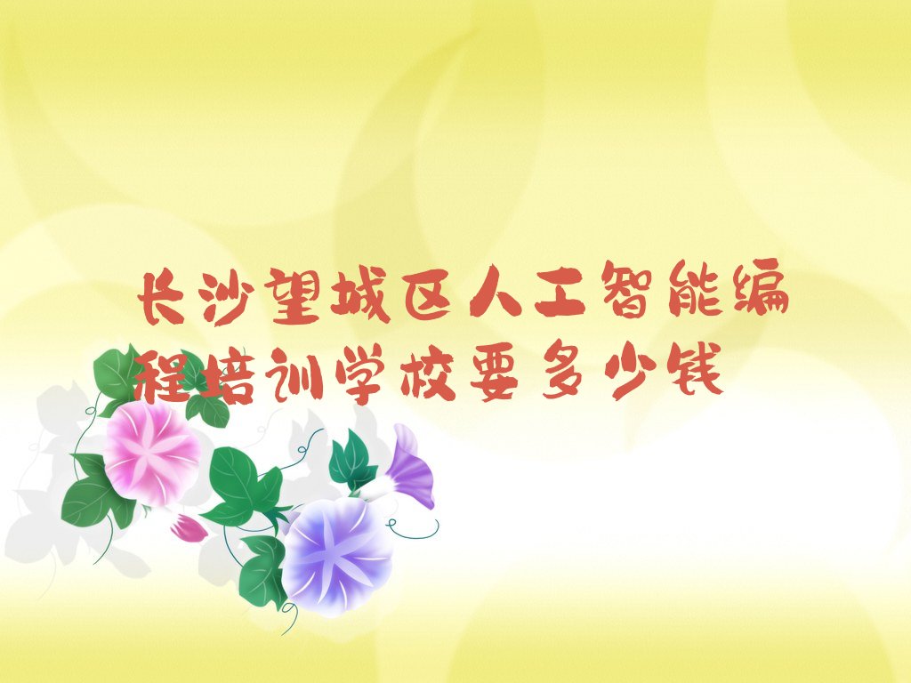 十大长沙望城区人工智能编程培训学校要多少钱排行榜