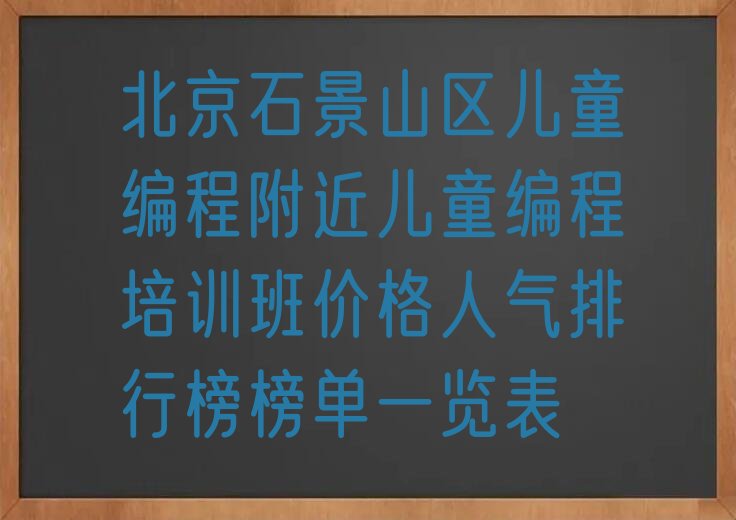 十大北京石景山区儿童编程附近儿童编程培训班价格人气排行榜榜单一览表排行榜