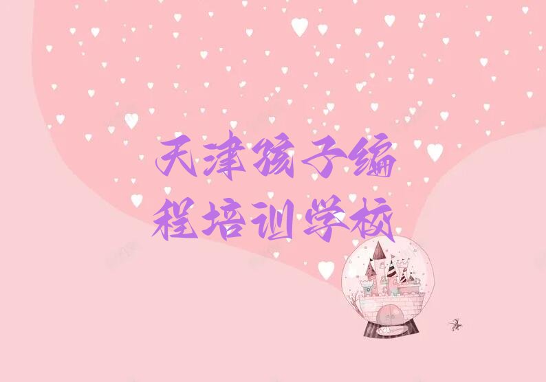 十大排名前几的天津孩子编程培训机构排行榜