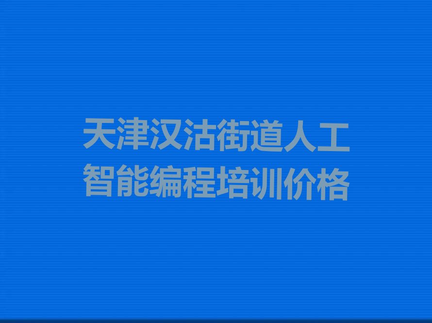 十大天津汉沽街道人工智能编程培训价格排行榜