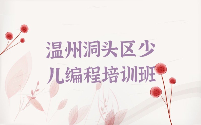 十大温州洞头区scratch趣味编程培训学校哪家可靠人气口碑排行榜一览表排行榜