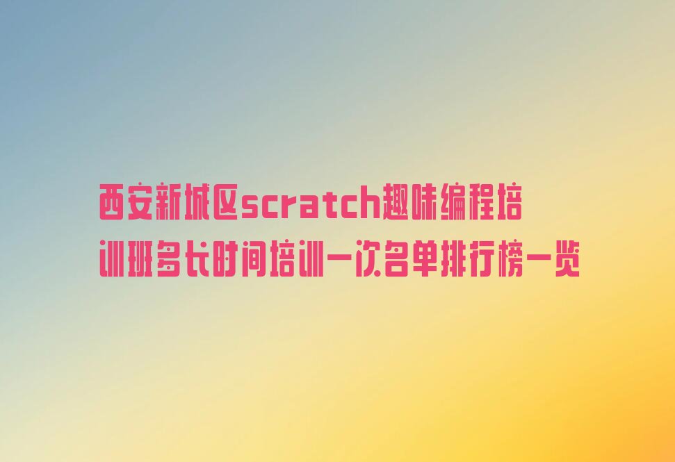 西安新城区胡家庙街道scratch趣味编程培训学校