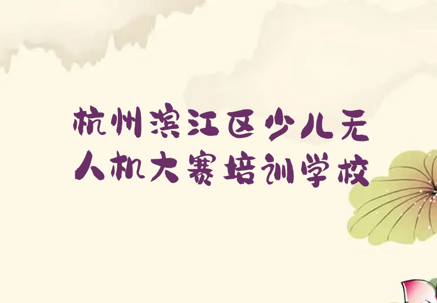 十大杭州滨江区专业少儿无人机大赛培训机构哪家好推荐排名名单一览表排行榜