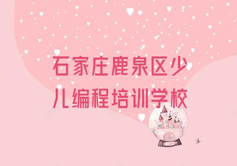 十大石家庄鹿泉区石井乡专业的小儿编程培训班名单今日一览排行榜排行榜