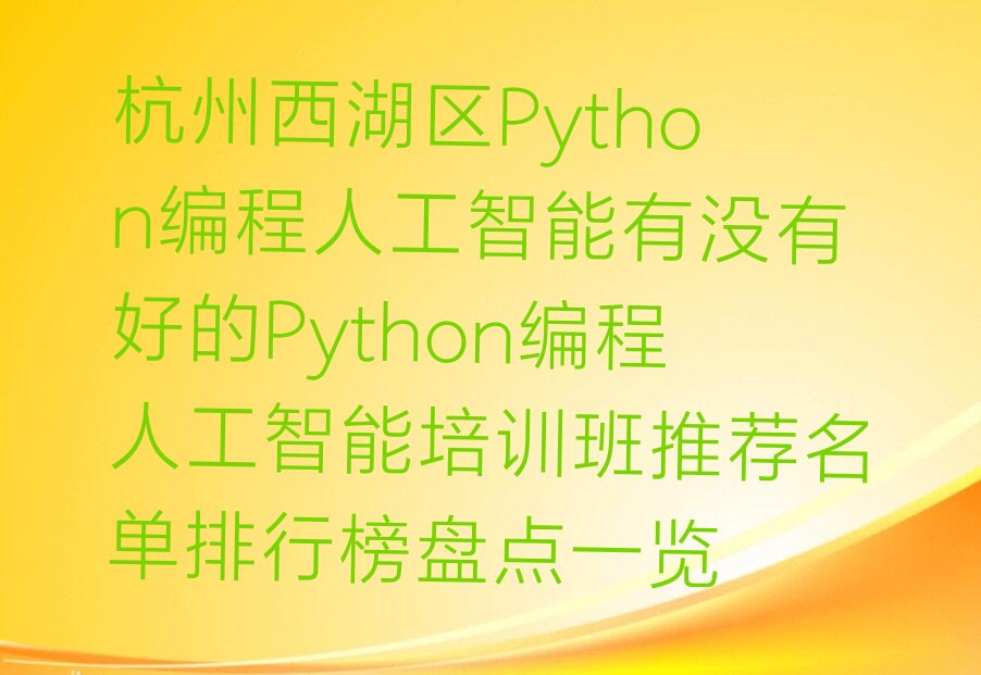 十大杭州西湖区Python编程人工智能有没有好的Python编程人工智能培训班推荐名单排行榜盘点一览排行榜