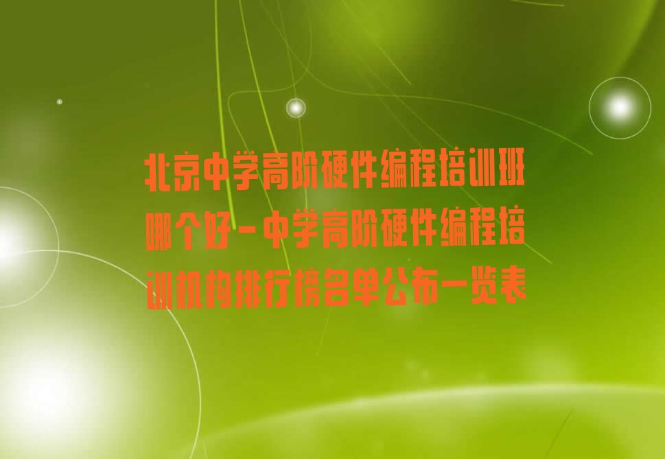 十大北京中学高阶硬件编程培训班哪个好-中学高阶硬件编程培训机构排行榜名单公布一览表排行榜