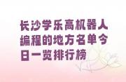 长沙学乐高机器人编程的地方名单今日一览排行榜